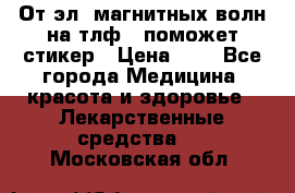 От эл. магнитных волн на тлф – поможет стикер › Цена ­ 1 - Все города Медицина, красота и здоровье » Лекарственные средства   . Московская обл.